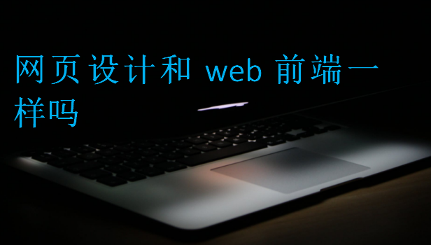 網(wǎng)頁(yè)設(shè)計(jì)和web前端一樣嗎