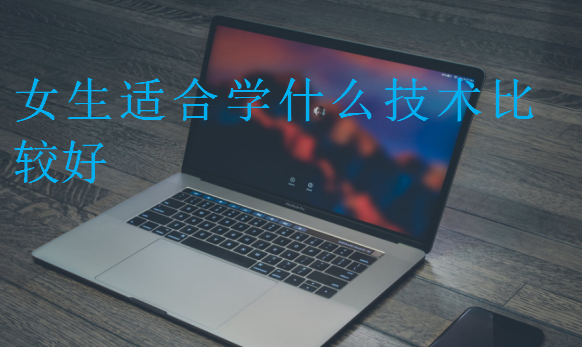 女生適合學(xué)什么技術(shù)比較好