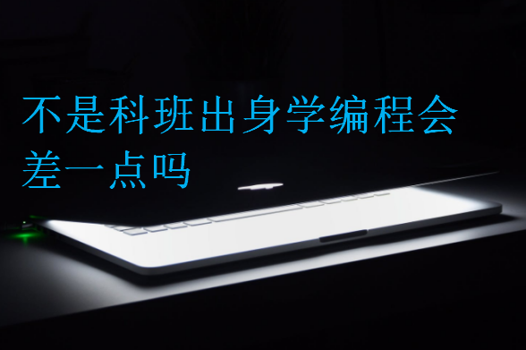 不是科班出身學(xué)編程會差一點(diǎn)嗎
