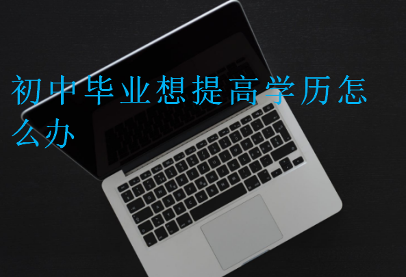 初中畢業(yè)想提高學(xué)歷怎么辦