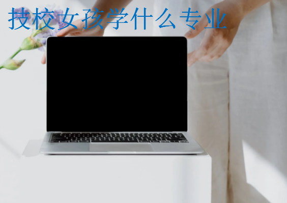 技校女孩學(xué)什么專業(yè)