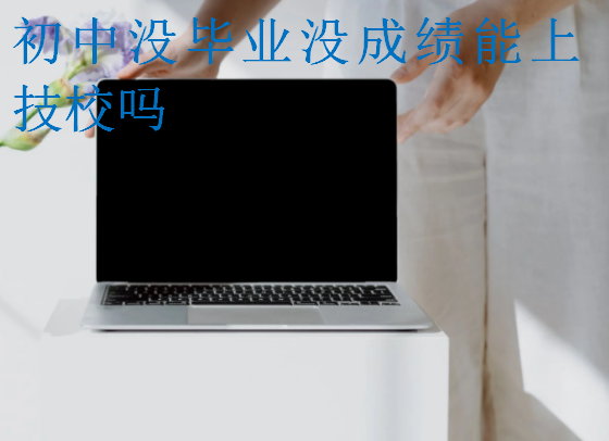 初中沒(méi)畢業(yè)沒(méi)成績(jī)能上技校嗎