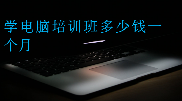學(xué)電腦培訓(xùn)班多少錢一個月