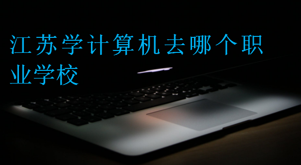 江蘇學(xué)計算機去哪個職業(yè)學(xué)校