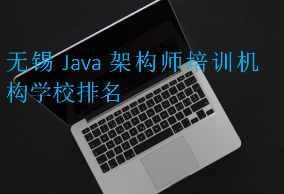 無錫Java架構(gòu)師培訓(xùn)機構(gòu)學(xué)校排名