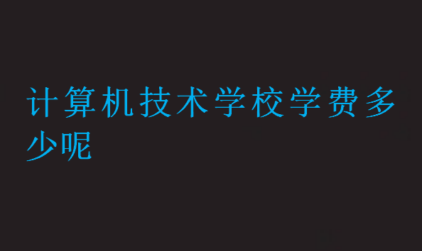 計算機(jī)技術(shù)學(xué)校學(xué)費多少呢