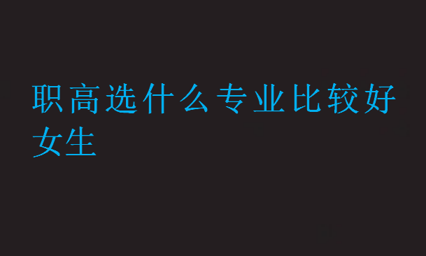 職高選什么專業(yè)比較好女生