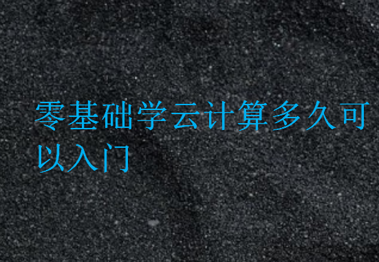 零基礎(chǔ)學(xué)云計算多久可以入門