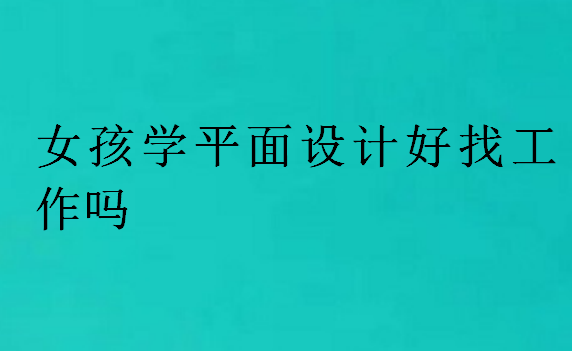 女孩學(xué)平面設(shè)計(jì)好找工作嗎