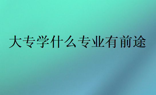 大專學什么專業(yè)有前途