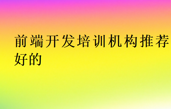 前端開(kāi)發(fā)培訓(xùn)機(jī)構(gòu)推薦好的