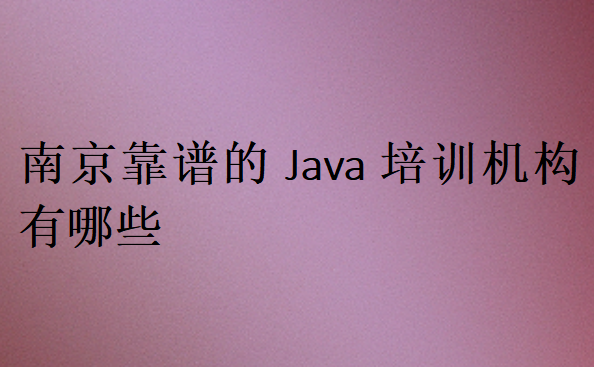 南京靠譜的Java培訓(xùn)機(jī)構(gòu)有哪些