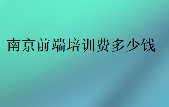 南京前端培訓(xùn)費多少錢
