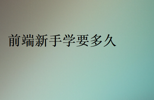 前端新手學(xué)要多久