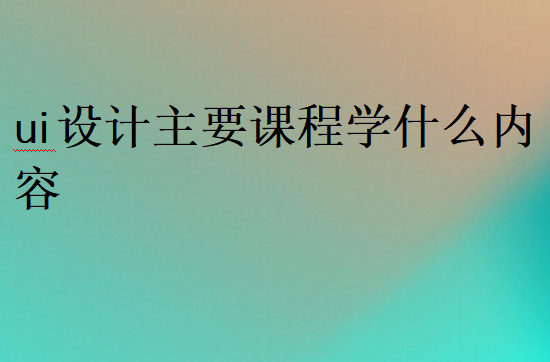 ui設計主要課程學什么內(nèi)容