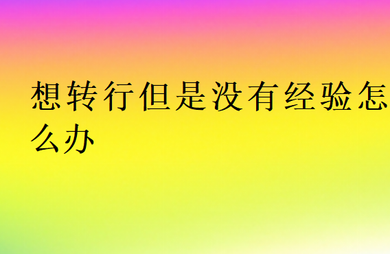 想轉(zhuǎn)行但是沒有經(jīng)驗(yàn)怎么辦