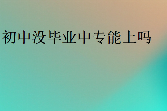 初中沒畢業(yè)中專能上嗎