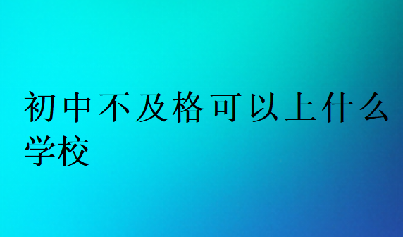 初中不及格可以上什么學(xué)校