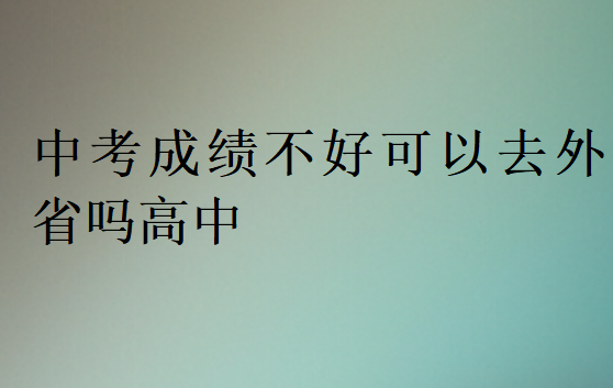 中考成績(jī)不好可以去外省嗎高中