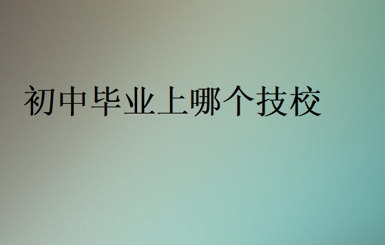 初中畢業(yè)上哪個技校