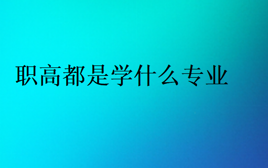職高都是學(xué)什么專(zhuān)業(yè)