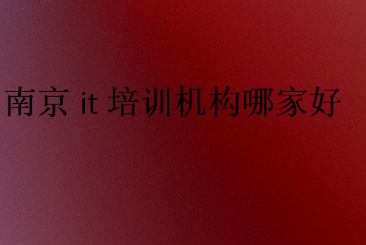 南京it培訓機構(gòu)哪家好一點