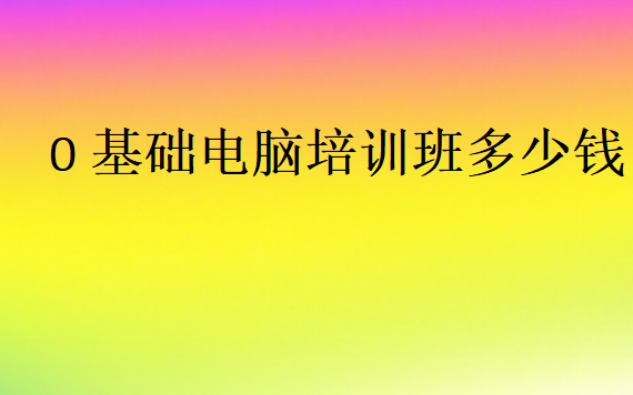 0基礎(chǔ)電腦培訓(xùn)班多少錢
