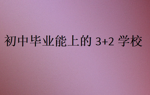 初中畢業(yè)能上的3+2學(xué)校