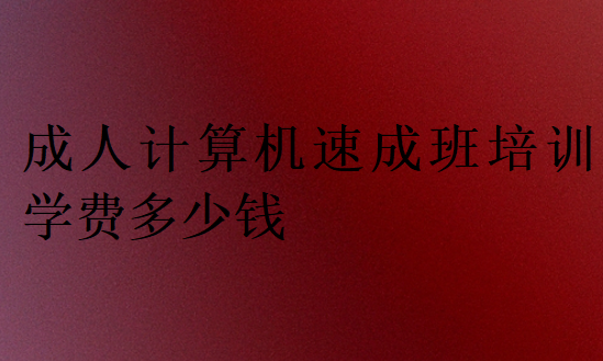 成人計算機(jī)速成班培訓(xùn)學(xué)費多少錢