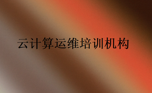 云計(jì)算運(yùn)維培訓(xùn)機(jī)構(gòu)哪個(gè)好