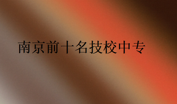 南京前十名技校中專(zhuān)