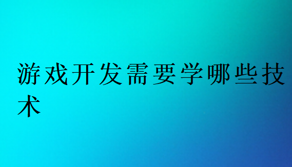 游戲開(kāi)發(fā)需要學(xué)哪些技術(shù)