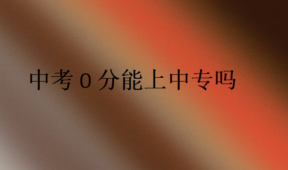 中考0分能上中專(zhuān)嗎