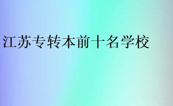 江蘇專轉(zhuǎn)本前十名學(xué)校