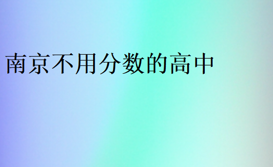南京不用分數(shù)的高中